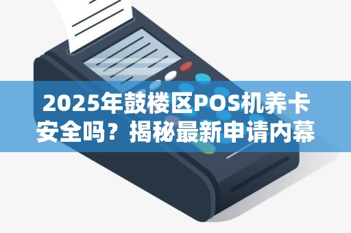 2025年鼓楼区POS机养卡安全吗？揭秘最新申请内幕！