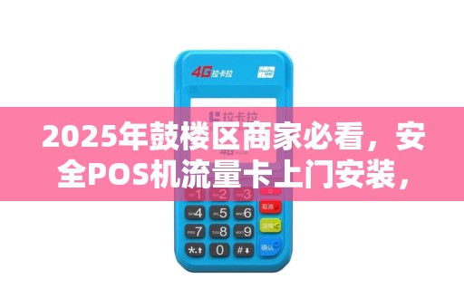 2025年鼓楼区商家必看，安全POS机流量卡上门安装，背后竟藏着这些秘密？