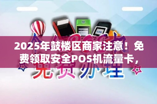 2025年鼓楼区商家注意！免费领取安全POS机流量卡，背后竟藏着这些秘密？