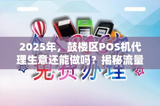 2025年，鼓楼区POS机代理生意还能做吗？揭秘流量卡背后的暴利真相！