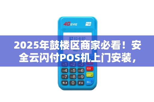 2025年鼓楼区商家必看！安全云闪付POS机上门安装，这些隐藏福利你知道吗？