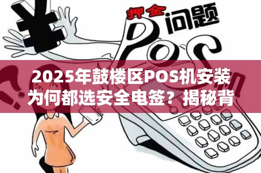 2025年鼓楼区POS机安装为何都选安全电签？揭秘背后3大真相！