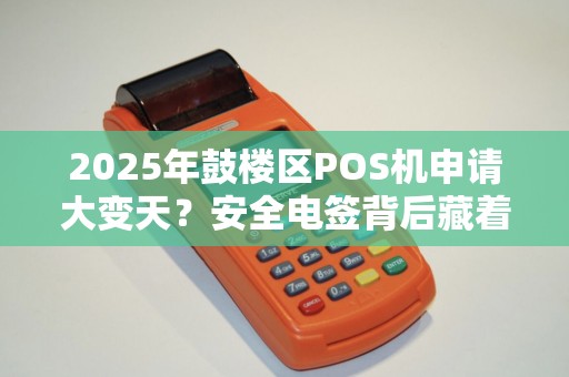 2025年鼓楼区POS机申请大变天？安全电签背后藏着这些秘密！