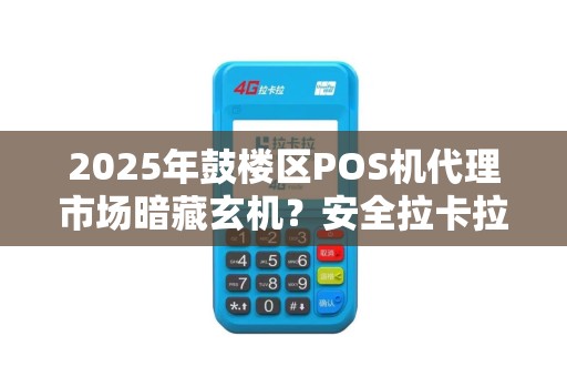 2025年鼓楼区POS机代理市场暗藏玄机？安全拉卡拉代理的机遇与陷阱揭秘！