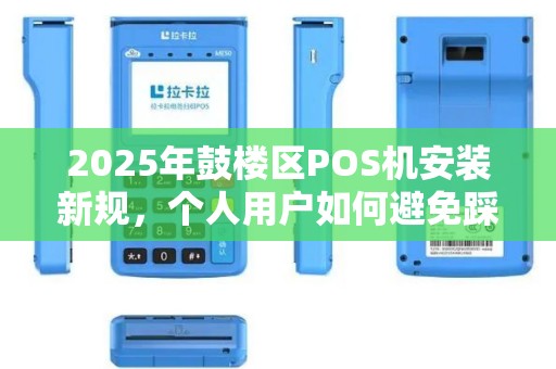 2025年鼓楼区POS机安装新规，个人用户如何避免踩坑？