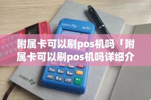 附属卡可以刷pos机吗「附属卡可以刷pos机吗详细介绍」