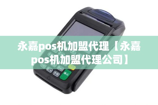 永嘉pos机加盟代理【永嘉pos机加盟代理公司】