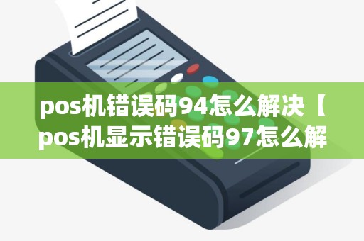 pos机错误码94怎么解决【pos机显示错误码97怎么解决】