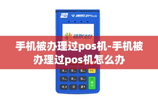 手机被办理过pos机-手机被办理过pos机怎么办