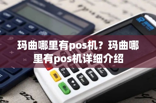 玛曲哪里有pos机？玛曲哪里有pos机详细介绍