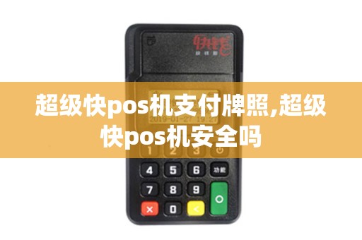 超级快pos机支付牌照,超级快pos机安全吗