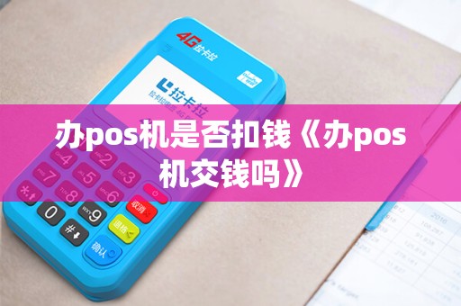 办pos机是否扣钱《办pos机交钱吗》