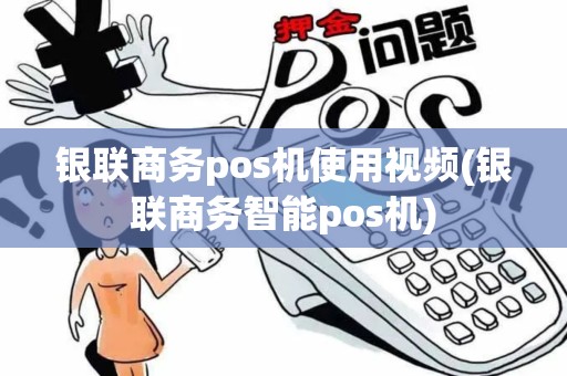 银联商务pos机使用视频(银联商务智能pos机)