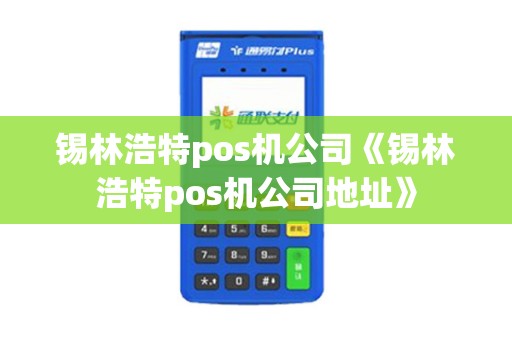 锡林浩特pos机公司《锡林浩特pos机公司地址》