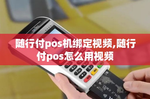 随行付pos机绑定视频,随行付pos怎么用视频