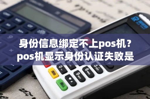 身份信息绑定不上pos机？pos机显示身份认证失败是怎么回事