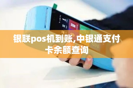 银联pos机到账,中银通支付卡余额查询