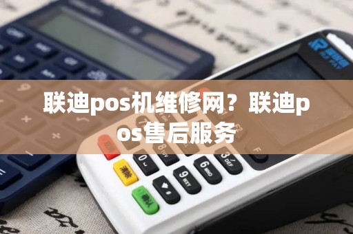 联迪pos机维修网？联迪pos售后服务