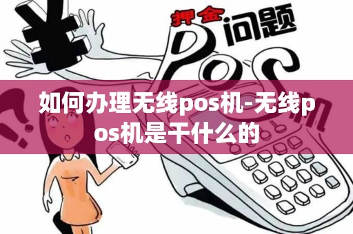 如何办理无线pos机-无线pos机是干什么的