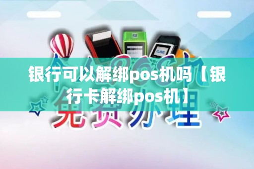 银行可以解绑pos机吗【银行卡解绑pos机】