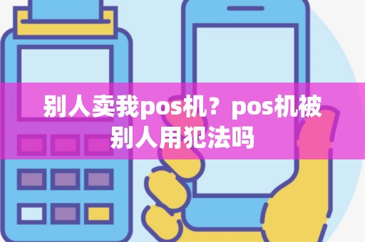 别人卖我pos机？pos机被别人用犯法吗