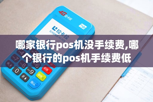 哪家银行pos机没手续费,哪个银行的pos机手续费低