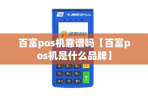 百富pos机靠谱吗【百富pos机是什么品牌】