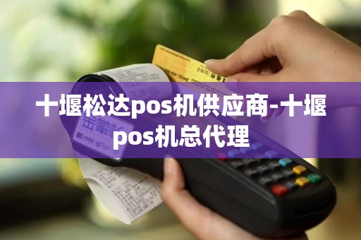 十堰松达pos机供应商-十堰pos机总代理