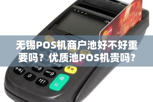 无锡POS机商户池好不好重要吗？优质池POS机贵吗？