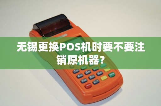 无锡更换POS机时要不要注销原机器？