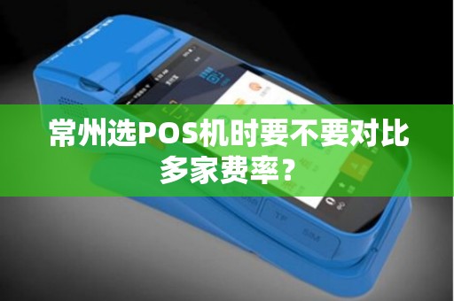 常州选POS机时要不要对比多家费率？