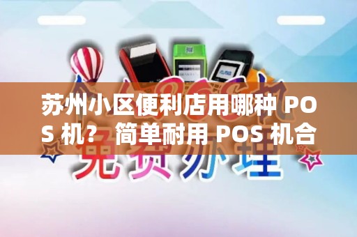 苏州小区便利店用哪种 POS 机？ 简单耐用 POS 机合适吗？