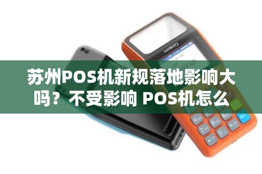 苏州POS机新规落地影响大吗？不受影响 POS机怎么选？