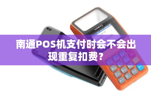 南通POS机支付时会不会出现重复扣费？