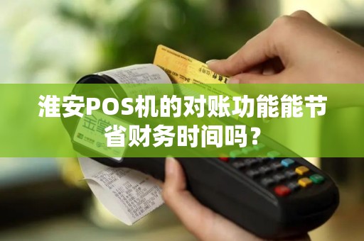 淮安POS机的对账功能能节省财务时间吗？