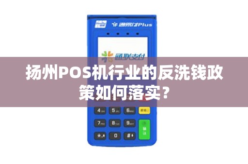 扬州POS机行业的反洗钱政策如何落实？