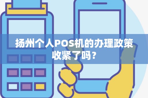 扬州个人POS机的办理政策收紧了吗？