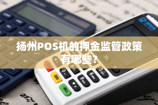 扬州POS机的押金监管政策有哪些？