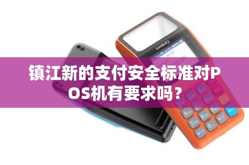 镇江新的支付安全标准对POS机有要求吗？