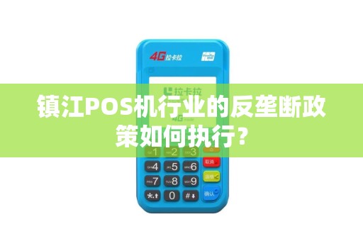 镇江POS机行业的反垄断政策如何执行？