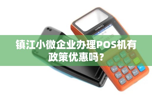 镇江小微企业办理POS机有政策优惠吗？
