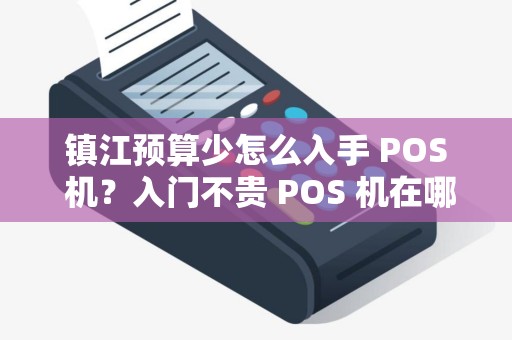 镇江预算少怎么入手 POS 机？入门不贵 POS 机在哪？