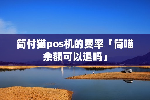 简付猫pos机的费率「简喵余额可以退吗」