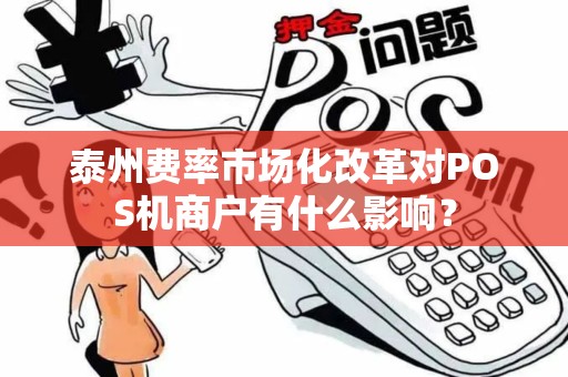 泰州费率市场化改革对POS机商户有什么影响？