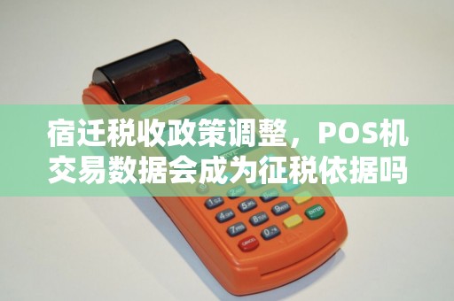 宿迁税收政策调整，POS机交易数据会成为征税依据吗？