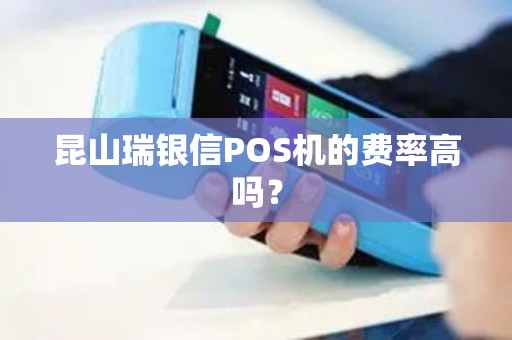 昆山瑞银信POS机的费率高吗？