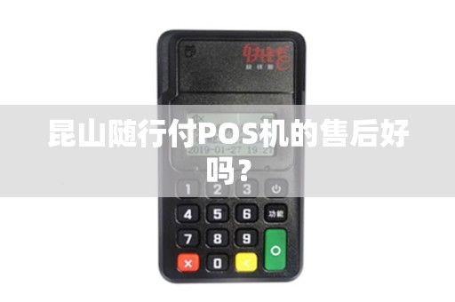 昆山随行付POS机的售后好吗？