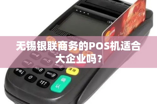 无锡银联商务的POS机适合大企业吗？