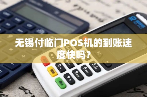 无锡付临门POS机的到账速度快吗？