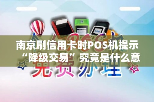 南京刷信用卡时POS机提示“降级交易”究竟是什么意思？